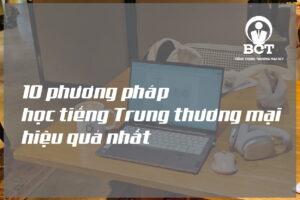 10 phương pháp học tiếng Trung thương mại hiệu quả nhất