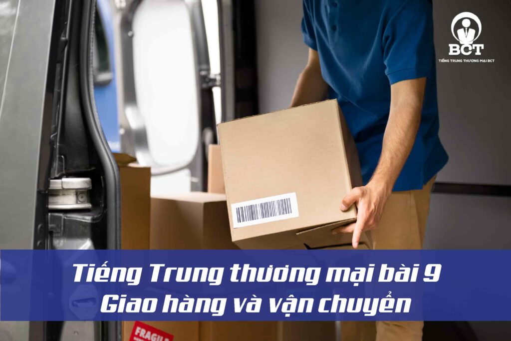 tiếng Trung thương mại bài 9- giao hàng và vận chuyển -tiengtrungthuongmai.vn