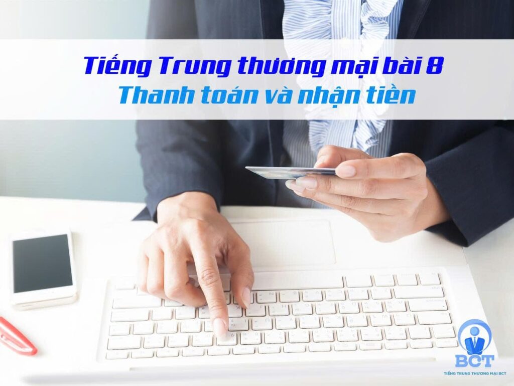 Tiếng Trung thương mại bài 8: thanh toán và nhận tiền.